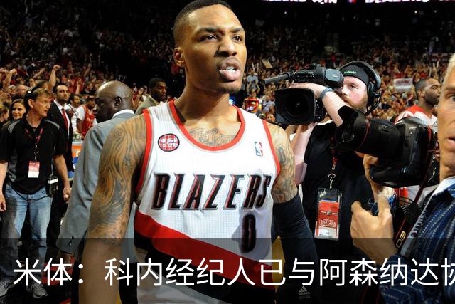 米体：科内经纪人已与阿森纳达协议，罗马要价5000万欧才放人